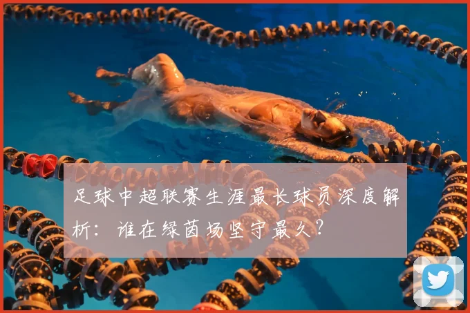 足球中超联赛生涯最长球员深度解析：谁在绿茵场坚守最久？
