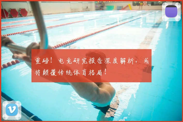 重磅！电竞研究报告深度解析，或将颠覆传统体育格局！
