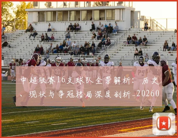 中超联赛16支球队全景解析：历史、现状与争冠格局深度剖析_20260610190506