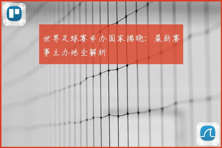 世界足球赛举办国家揭晓:最新赛事主办地全解析