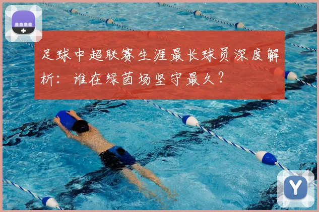 足球中超联赛生涯最长球员深度解析：谁在绿茵场坚守最久？