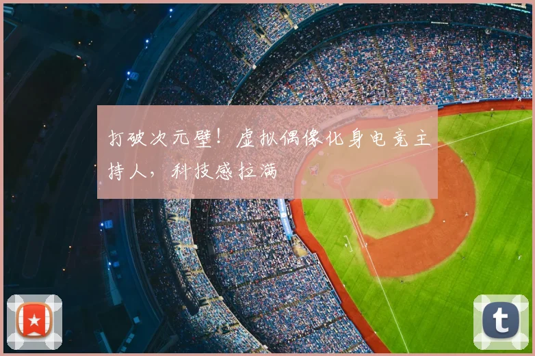 打破次元壁!虚拟偶像化身电竞主持人,科技感拉满