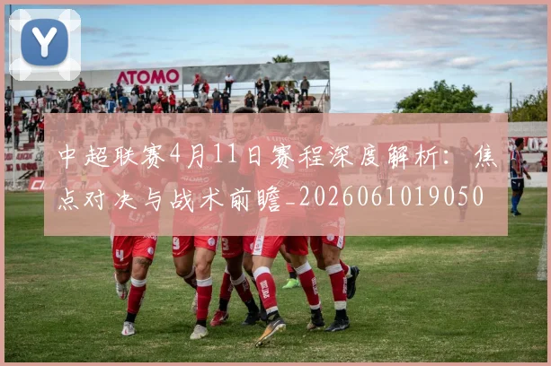 中超联赛4月11日赛程深度解析：焦点对决与战术前瞻_20260610190508