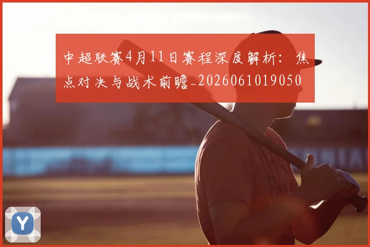 中超联赛4月11日赛程深度解析:焦点对决与战术前瞻_20260610190508